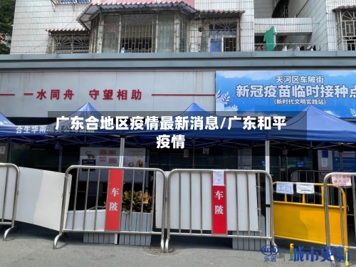 广东合地区疫情最新消息/广东和平疫情