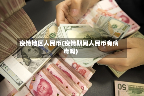 疫情地区人民币(疫情期间人民币有病毒吗)