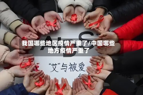 我国哪些地区疫情严重了/中国哪些地方疫情严重了