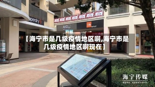 【海宁市是几级疫情地区啊,海宁市是几级疫情地区啊现在】