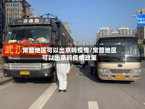 常营地区可以出京吗疫情/常营地区可以出京吗疫情政策