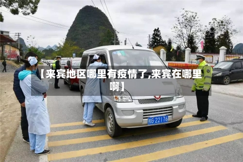 【来宾地区哪里有疫情了,来宾在哪里啊】