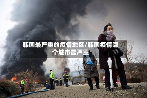 韩国最严重的疫情地区/韩国疫情哪个城市最严重
