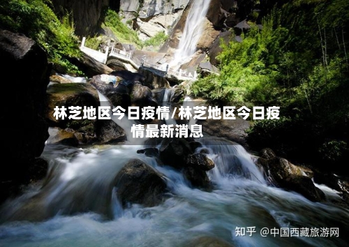 林芝地区今日疫情/林芝地区今日疫情最新消息