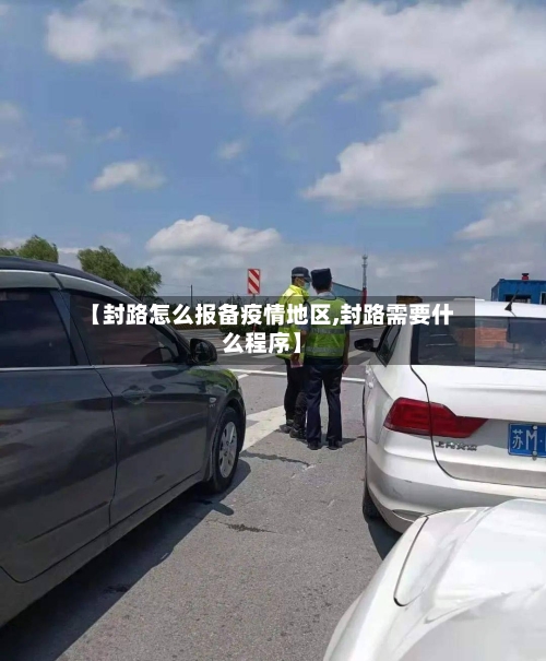 【封路怎么报备疫情地区,封路需要什么程序】