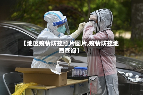 【地区疫情防控照片图片,疫情防控地图查询】