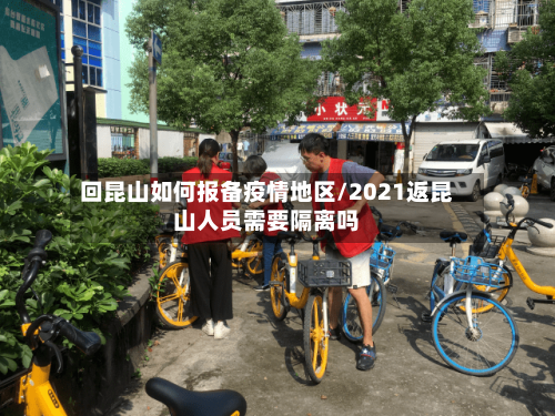 回昆山如何报备疫情地区/2021返昆山人员需要隔离吗