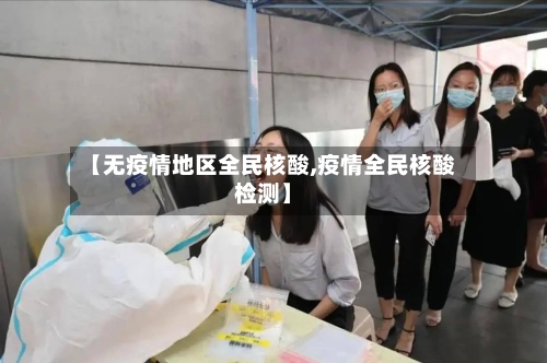 【无疫情地区全民核酸,疫情全民核酸检测】