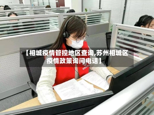 【相城疫情管控地区查询,苏州相城区疫情政策询问电话】