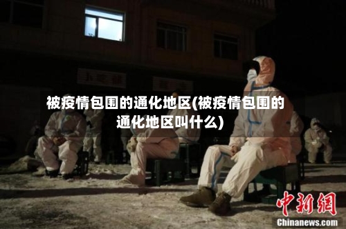 被疫情包围的通化地区(被疫情包围的通化地区叫什么)
