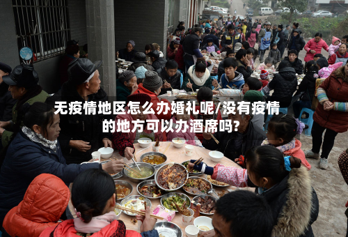 无疫情地区怎么办婚礼呢/没有疫情的地方可以办酒席吗?