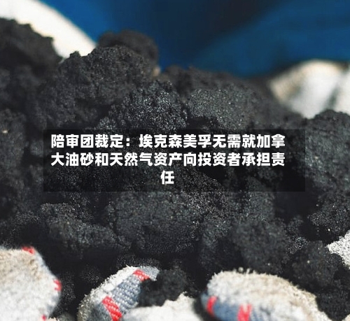 陪审团裁定：埃克森美孚无需就加拿大油砂和天然气资产向投资者承担责任