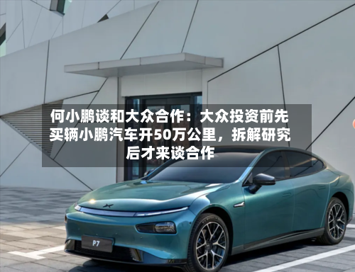 何小鹏谈和大众合作：大众投资前先买辆小鹏汽车开50万公里，拆解研究后才来谈合作