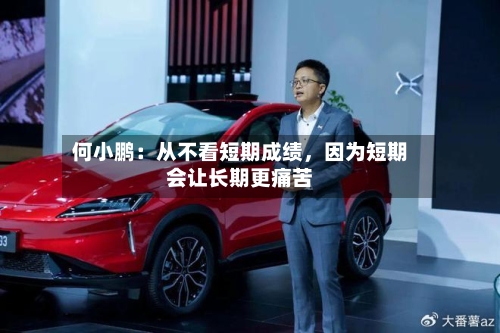 何小鹏：从不看短期成绩，因为短期会让长期更痛苦