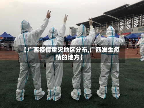 【广西疫情重灾地区分布,广西发生疫情的地方】