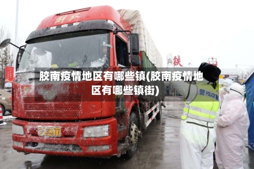 胶南疫情地区有哪些镇(胶南疫情地区有哪些镇街)