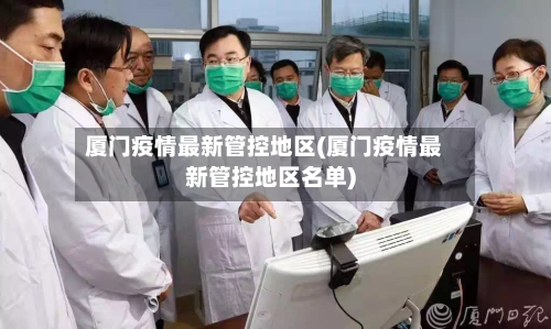 厦门疫情最新管控地区(厦门疫情最新管控地区名单)