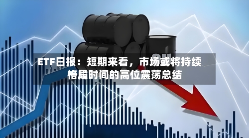 ETF日报：短期来看，市场或将持续一段时间的高位震荡总结格局