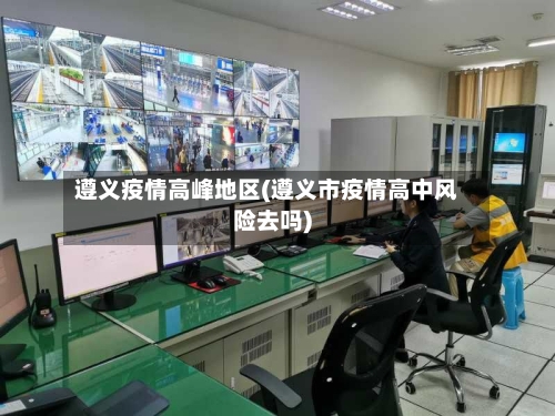 遵义疫情高峰地区(遵义市疫情高中风险去吗)