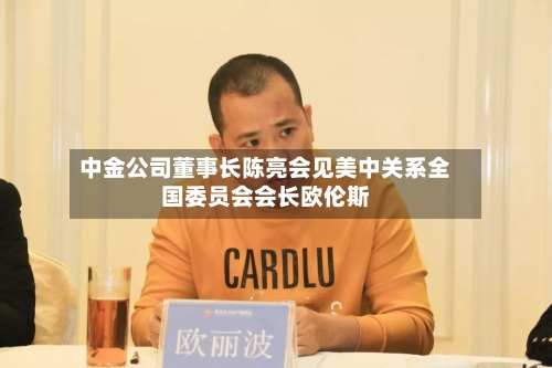 中金公司董事长陈亮会见美中关系全国委员会会长欧伦斯
