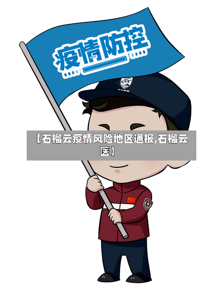 【石榴云疫情风险地区通报,石榴云医】