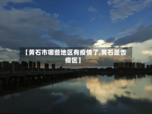 【黄石市哪些地区有疫情了,黄石是否疫区】