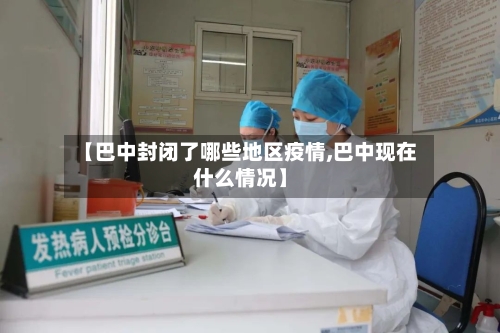【巴中封闭了哪些地区疫情,巴中现在什么情况】