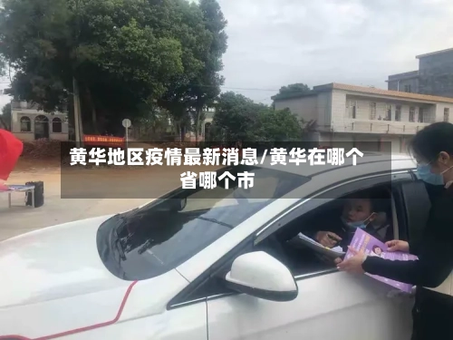 黄华地区疫情最新消息/黄华在哪个省哪个市