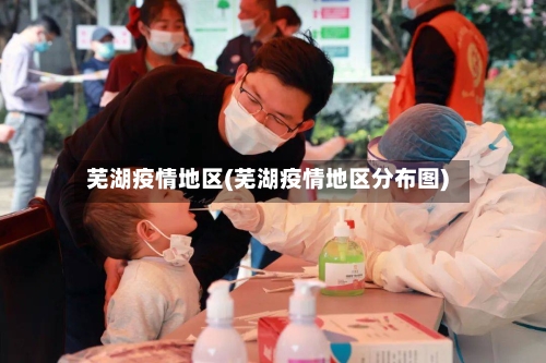 芜湖疫情地区(芜湖疫情地区分布图)
