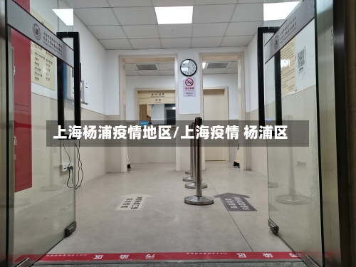 上海杨浦疫情地区/上海疫情 杨浦区