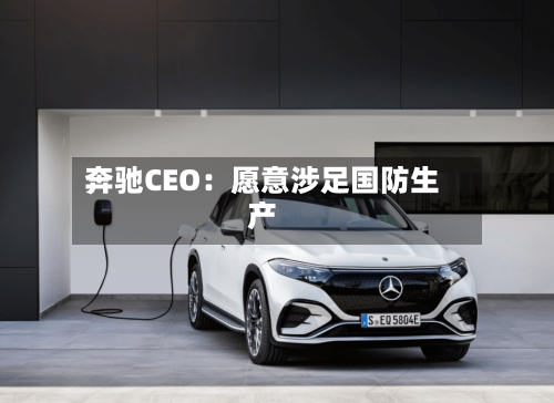 奔驰CEO：愿意涉足国防生产