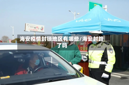 海安疫情封锁地区有哪些/海安封路了吗