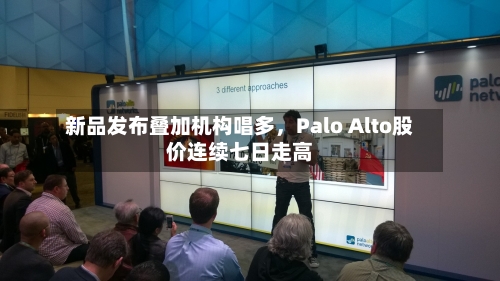 新品发布叠加机构唱多，Palo Alto股价连续七日走高