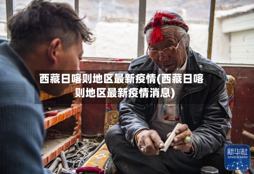 西藏日喀则地区最新疫情(西藏日喀则地区最新疫情消息)