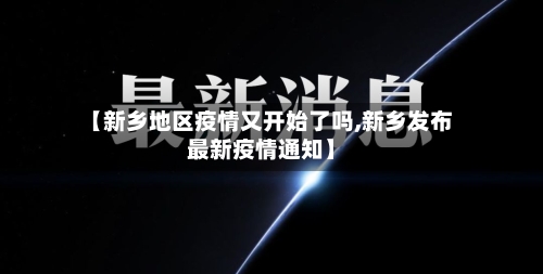 【新乡地区疫情又开始了吗,新乡发布最新疫情通知】