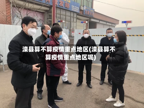 滦县算不算疫情重点地区(滦县算不算疫情重点地区呢)