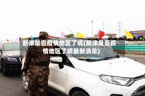 新津是否疫情地区了呢(新津是否疫情地区了呢最新消息)