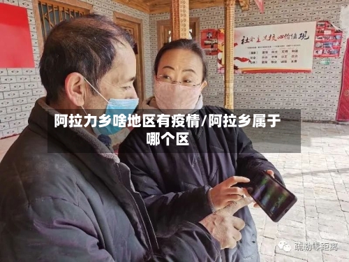 阿拉力乡啥地区有疫情/阿拉乡属于哪个区