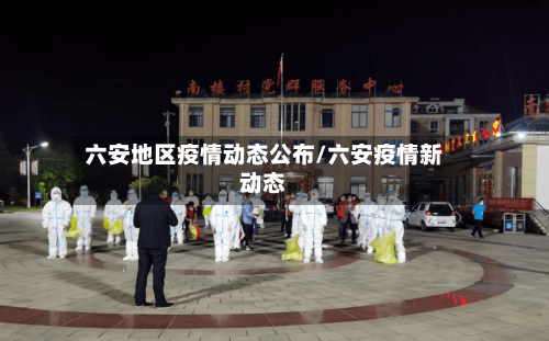 六安地区疫情动态公布/六安疫情新动态