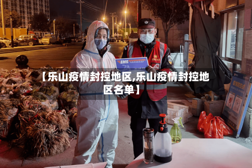 【乐山疫情封控地区,乐山疫情封控地区名单】
