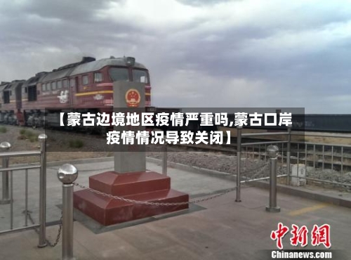 【蒙古边境地区疫情严重吗,蒙古口岸疫情情况导致关闭】