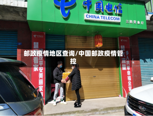 邮政疫情地区查询/中国邮政疫情管控