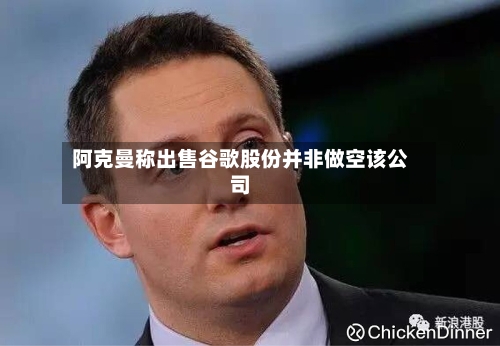阿克曼称出售谷歌股份并非做空该公司