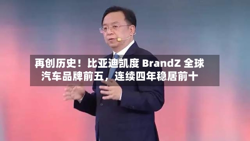 再创历史！比亚迪凯度 BrandZ 全球汽车品牌前五，连续四年稳居前十