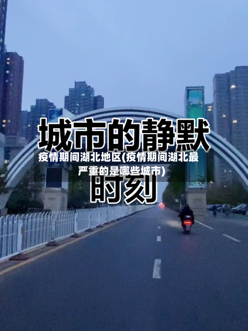 疫情期间湖北地区(疫情期间湖北最严重的是哪些城市)