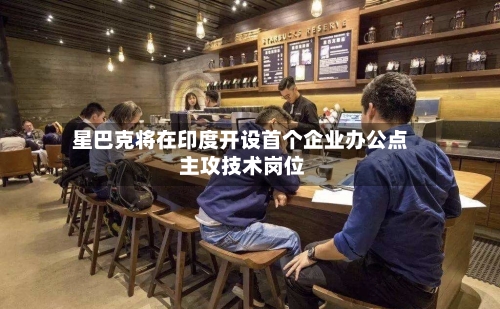星巴克将在印度开设首个企业办公点 主攻技术岗位