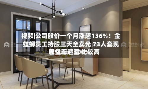 视频|公司股价一个月涨超136%！金螳螂员工持股三天全卖光 73人套现近亿元造富 比较高收益率超300%