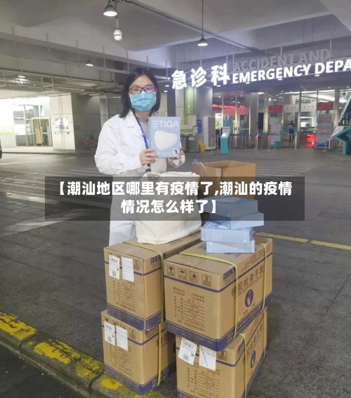 【潮汕地区哪里有疫情了,潮汕的疫情情况怎么样了】