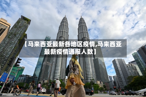 【马来西亚最新各地区疫情,马来西亚最新疫情通报人数】
