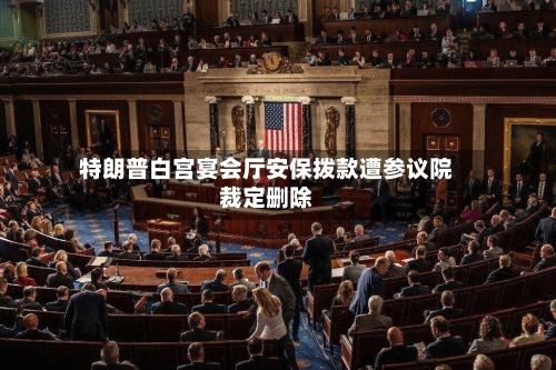 特朗普白宫宴会厅安保拨款遭参议院裁定删除